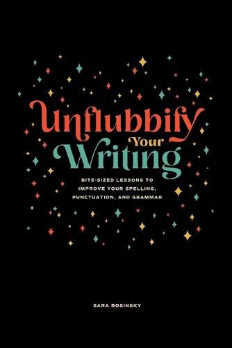 Cover image for Unflubbify Your Writing: Bite-Sized Lessons to Improve Your Spelling, Punctuation, and Grammar