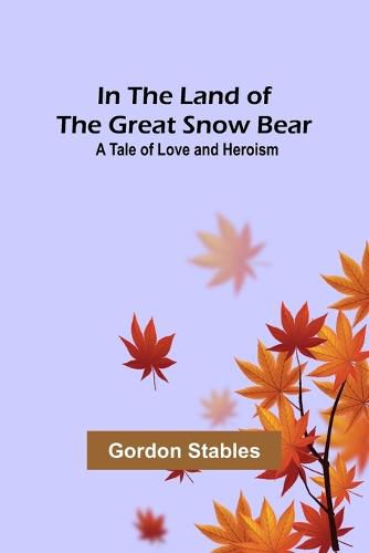Cover image for In the Land of the Great Snow Bear; A Tale of Love and Heroism