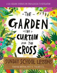 Cover image for The Garden, the Curtain and the Cross Sunday School Lessons: A Six-Session Curriculum from Genesis to Revelation