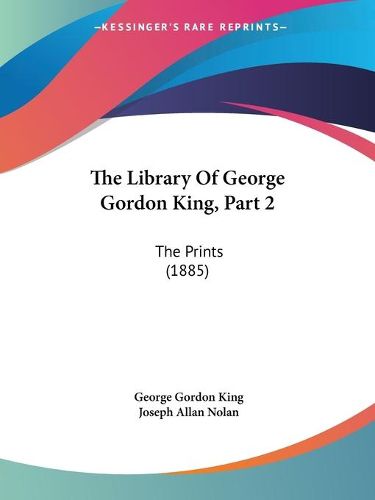 The Library of George Gordon King, Part 2: The Prints (1885)