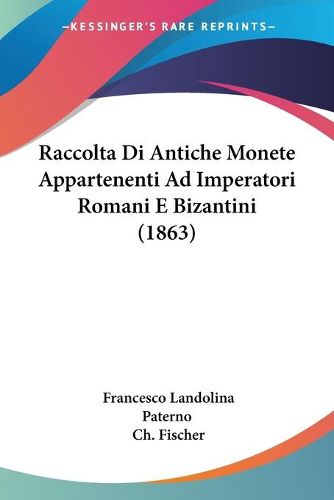 Cover image for Raccolta Di Antiche Monete Appartenenti Ad Imperatori Romani E Bizantini (1863)