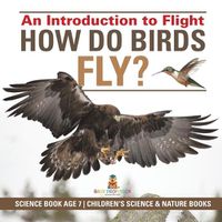 Cover image for How Do Birds Fly? An Introduction to Flight - Science Book Age 7 Children's Science & Nature Books