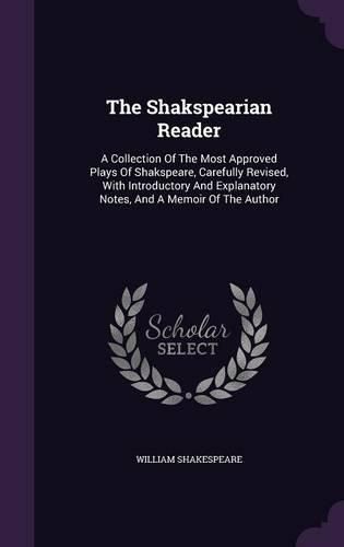 Cover image for The Shakspearian Reader: A Collection of the Most Approved Plays of Shakspeare, Carefully Revised, with Introductory and Explanatory Notes, and a Memoir of the Author