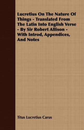 Lucretius on the Nature of Things - Translated from the Latin Into English Verse - By Sir Robert Allison - With Introd, Appendices, and Notes