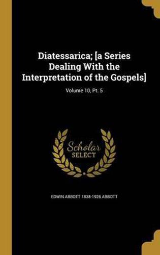 Cover image for Diatessarica; [A Series Dealing with the Interpretation of the Gospels]; Volume 10, PT. 5