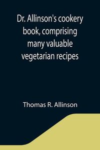 Cover image for Dr. Allinson's cookery book, comprising many valuable vegetarian recipes