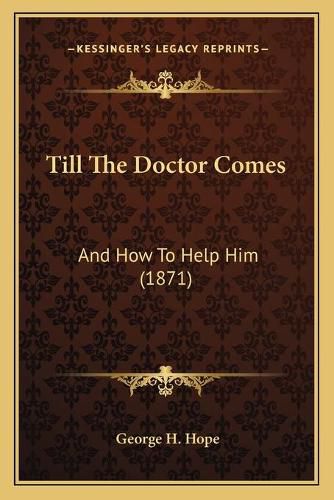 Cover image for Till the Doctor Comes: And How to Help Him (1871)