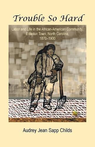 Trouble So Hard: Labor and Life in the African-American Community, Edentown, North Carolina, 1870-1900