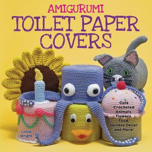 Cover image for Amigurumi Toilet Paper Covers: Cute Crocheted Animals, Flowers, Food, Holiday Decor and More!