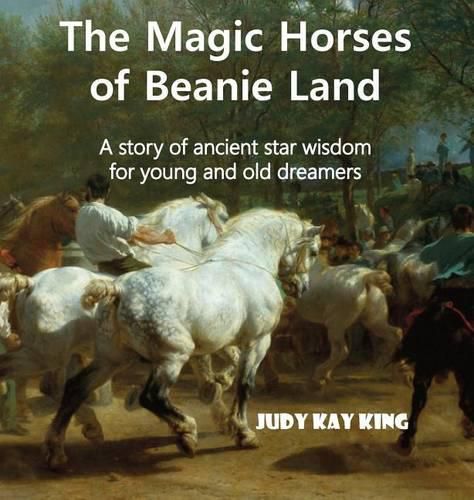 The Magic Horses of Beanie Land: A story of ancient star wisdom for young and old dreamers