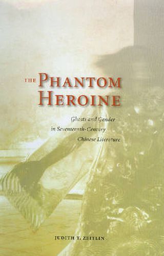 The Phantom Heroine: Ghosts and Gender in Seventeenth-century Chinese Literature