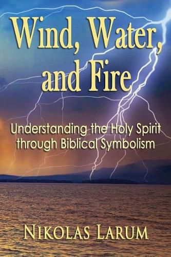 Cover image for Wind, Water, and Fire: Understanding the Holy Spirit through Biblical Symbolism