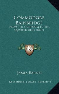 Cover image for Commodore Bainbridge: From the Gunroom to the Quarter-Deck (1897)