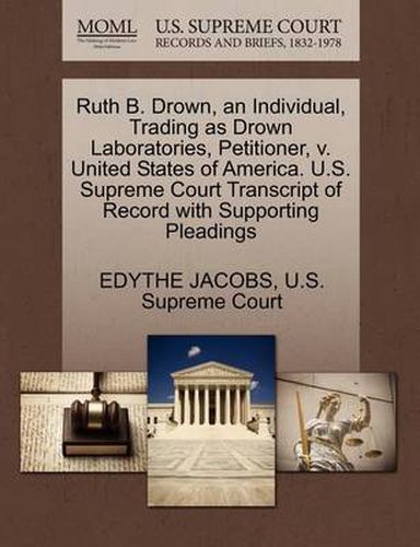 Cover image for Ruth B. Drown, an Individual, Trading as Drown Laboratories, Petitioner, V. United States of America. U.S. Supreme Court Transcript of Record with Supporting Pleadings