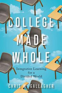 Cover image for College Made Whole: Integrative Learning for a Divided World