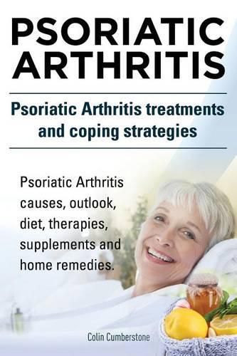 Cover image for Psoriatic Arthritis. Psoriatic Arthritis Treatments and Coping Strategies. Psoriatic Arthritis Causes, Outlook, Diet, Therapies, Supplements and Home Remedies.