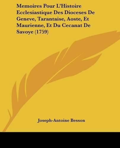 Memoires Pour L'Histoire Ecclesiastique Des Dioceses de Geneve, Tarantaise, Aoste, Et Maurienne, Et Du Cecanat de Savoye (1759)