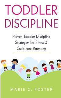 Cover image for Toddler Discipline: Proven Toddler Discipline Strategies for Stress & Guilt-Free Parenting