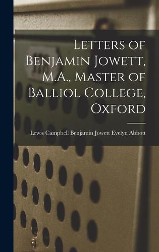 Letters of Benjamin Jowett, M.A., Master of Balliol College, Oxford