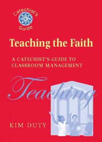 Cover image for Teaching the Faith: A Catechist's Guide to Classroom Management