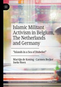 Cover image for Islamic Militant Activism in Belgium, The Netherlands and Germany: Islands in a Sea of Disbelief