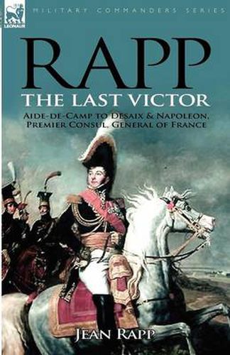 Cover image for Rapp: the Last Victor-the Career of Jean Rapp, Aide-de-Camp to Desaix & Napoleon, Premier Consul, General of France