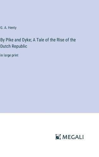 Cover image for By Pike and Dyke; A Tale of the Rise of the Dutch Republic