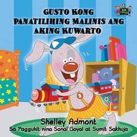 Cover image for Gusto Kong Panatilihing Malinis ang Aking Kuwarto: I Love to Keep My Room Clean (Tagalog Edition)