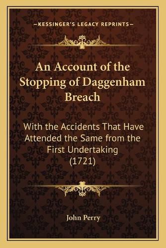 Cover image for An Account of the Stopping of Daggenham Breach: With the Accidents That Have Attended the Same from the First Undertaking (1721)