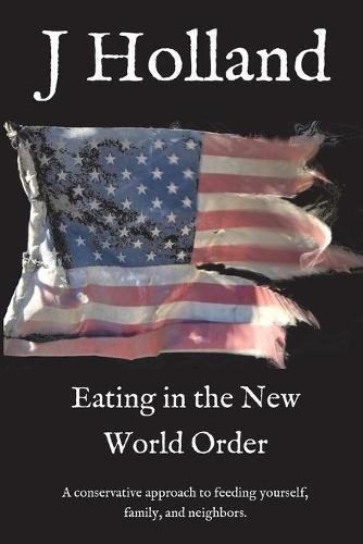 Cover image for Eating in the New World Order: A conservative approach to feeding yourself, family, and neighbors