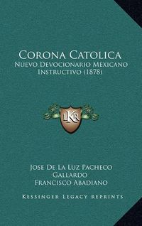 Cover image for Corona Catolica: Nuevo Devocionario Mexicano Instructivo (1878)