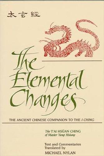 Cover image for The Elemental Changes: The Ancient Chinese Companion to the I Ching. The T'ai Hsuan Ching of Master Yang Hsiung Text and Commentaries translated by Michael Nylan