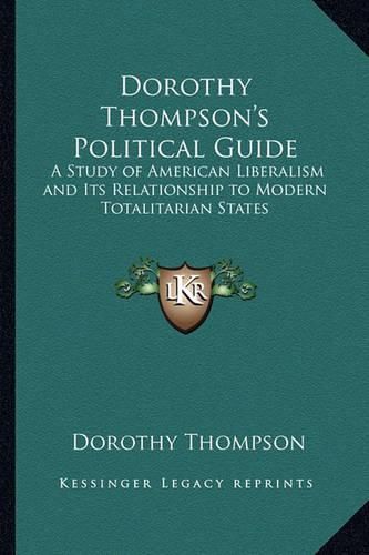 Dorothy Thompson's Political Guide: A Study of American Liberalism and Its Relationship to Modern Totalitarian States