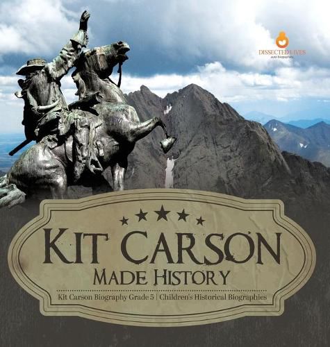 Kit Carson Made History Kit Carson Biography Grade 5 Children's Historical Biographies