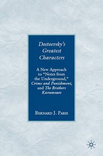 Dostoevsky's Greatest Characters: A New Approach to  Notes from the Underground,  Crime and Punishment, and The Brothers Karamozov