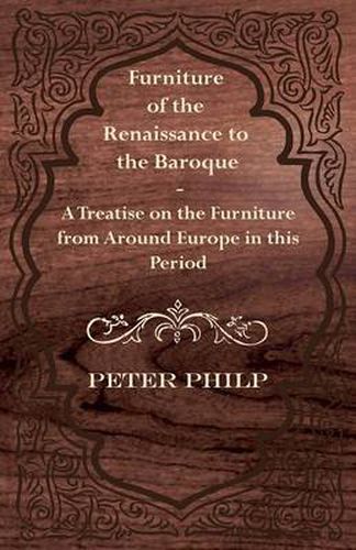 Cover image for Furniture of the Renaissance to the Baroque - A Treatise on the Furniture from Around Europe in This Period