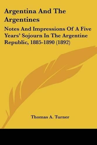 Argentina and the Argentines: Notes and Impressions of a Five Years' Sojourn in the Argentine Republic, 1885-1890 (1892)