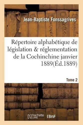 Repertoire Alphabetique de Legislation Et de Reglementation de la Cochinchine Janvier 1889 Tome 2