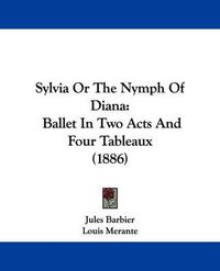 Cover image for Sylvia, or the Nymph of Diana: Ballet in Two Acts and Four Tableaux (1886)