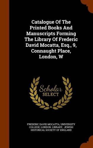 Catalogue of the Printed Books and Manuscripts Forming the Library of Frederic David Mocatta, Esq., 9, Connaught Place, London, W