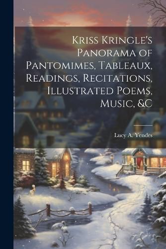 Cover image for Kriss Kringle's Panorama of Pantomimes, Tableaux, Readings, Recitations, Illustrated Poems, Music, &c