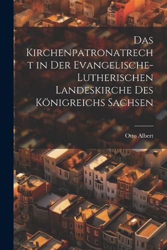 Cover image for Das Kirchenpatronatrecht in der Evangelische-Lutherischen Landeskirche des Koenigreichs Sachsen