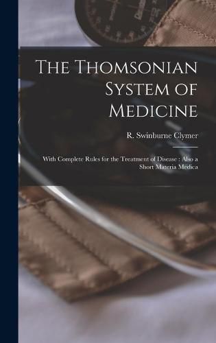 Cover image for The Thomsonian System of Medicine: With Complete Rules for the Treatment of Disease: Also a Short Materia Medica