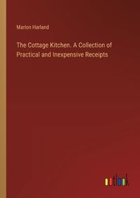 Cover image for The Cottage Kitchen. A Collection of Practical and Inexpensive Receipts