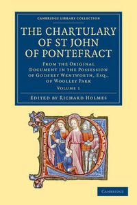 Cover image for The Chartulary of St John of Pontefract: From the Original Document in the Possession of Godfrey Wentworth, Esq., of Woolley Park