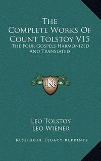 Cover image for The Complete Works of Count Tolstoy V15: The Four Gospels Harmonized and Translated