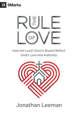 Cover image for The Rule of Love: How the Local Church Should Reflect God's Love and Authority