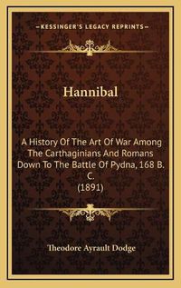 Cover image for Hannibal: A History of the Art of War Among the Carthaginians and Romans Down to the Battle of Pydna, 168 B. C. (1891)