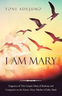 Cover image for I Am Mary: Fragrance of This Gospel: Mary of Bethany and Conqueror on the Knees: Mary, Mother of John Mark