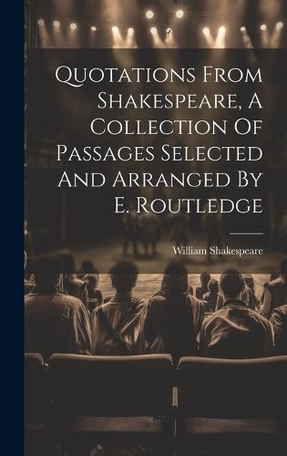 Cover image for Quotations From Shakespeare, A Collection Of Passages Selected And Arranged By E. Routledge